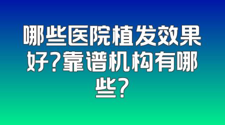 哪些医院植发效果好？靠谱机构有哪些？