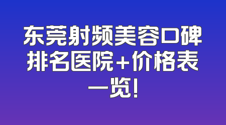 东莞射频美容口碑排名医院+价格表一览!