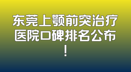 东莞上颚前突治疗医院口碑排名公布！