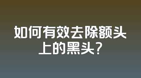 如何有效去除额头上的黑头？
