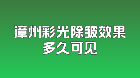 漳州彩光除皱效果多久可见