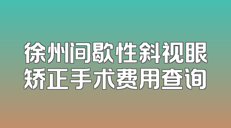 徐州间歇性斜视眼矫正手术费用查询