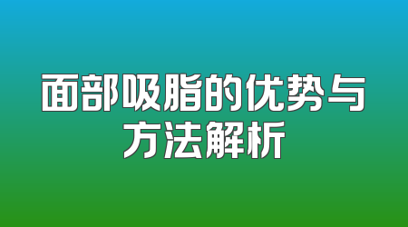 面部吸脂的优势与方法解析
