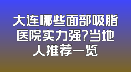 大连哪些面部吸脂医院实力强？当地人推荐一览
