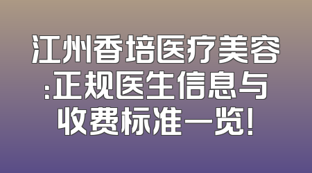 江州香培医疗美容：正规医生信息与收费标准一览！