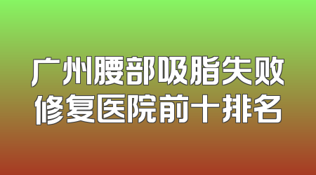 广州腰部吸脂失败修复医院前十排名
