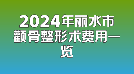 2024年丽水市颧骨整形术费用一览