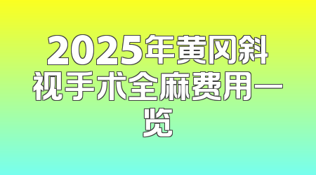 2025年黄冈斜视手术全麻费用一览