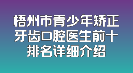 梧州市青少年矫正牙齿口腔医生前十排名详细介绍