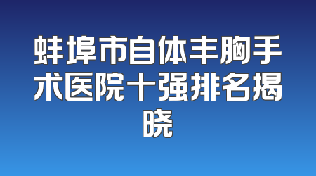 蚌埠市自体丰胸手术医院十强排名揭晓