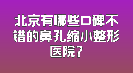 北京有哪些口碑不错的鼻孔缩小整形医院？