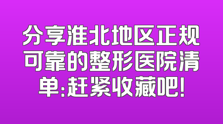 分享淮北地区正规可靠的整形医院清单：赶紧收藏吧！