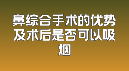 鼻综合手术的优势及术后是否可以吸烟