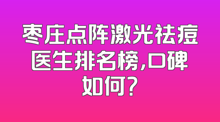 枣庄点阵激光祛痘医生排名榜，口碑如何？
