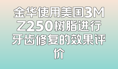 金华使用美国3MZ250树脂进行牙齿修复的效果评价