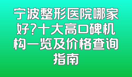 宁波整形医院哪家好？十大高口碑机构一览及价格查询指南