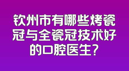 钦州市有哪些烤瓷冠与全瓷冠技术好的口腔医生？