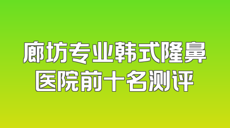 廊坊专业韩式隆鼻医院前十名测评