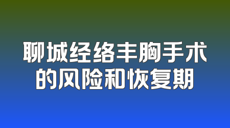 聊城经络丰胸手术的风险和恢复期