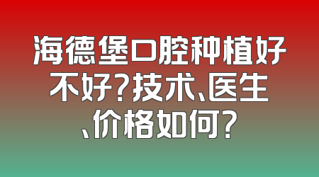 海德堡口腔种植好不好？技术、医生、价格如何？