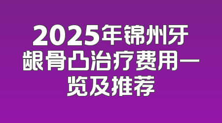 2025年锦州牙龈骨凸治疗费用一览及推荐