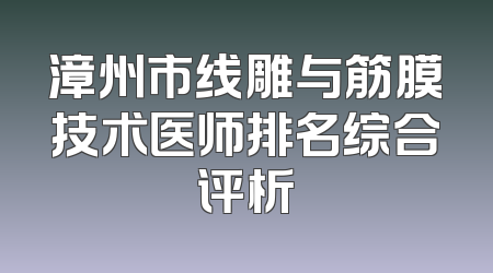 漳州市线雕与筋膜技术医师排名综合评析