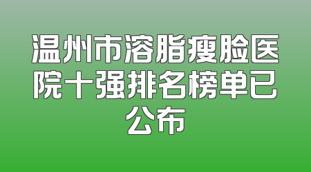 温州市溶脂瘦脸医院十强排名榜单已公布