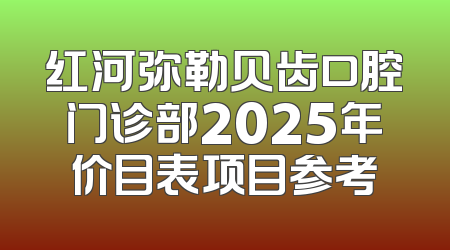红河弥勒贝齿口腔门诊部2025年价目表项目参考
