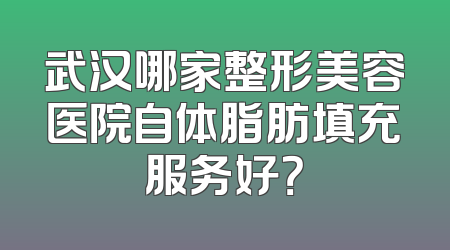 武汉哪家整形美容医院自体脂肪填充服务好？