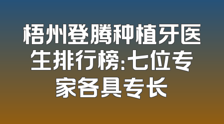 梧州登腾种植牙医生排行榜：七位专家各具专长