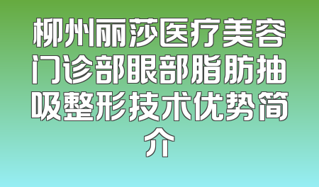 柳州丽莎医疗美容门诊部眼部脂肪抽吸整形技术优势简介