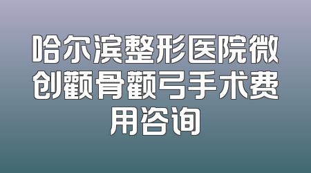 哈尔滨整形医院微创颧骨颧弓手术费用咨询