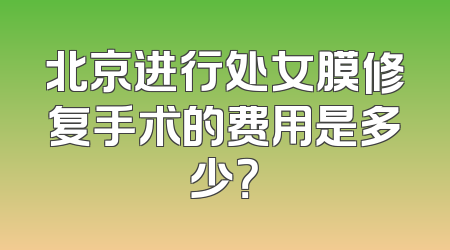 北京进行处女膜修复手术的费用是多少？