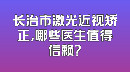 长治市激光近视矫正，哪些医生值得信赖？