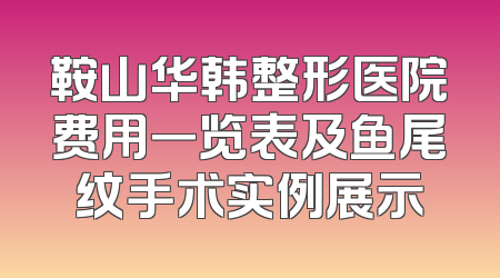 鞍山华韩整形医院费用一览表及鱼尾纹手术实例展示