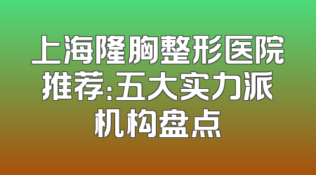 上海隆胸整形医院推荐：五大实力派机构盘点