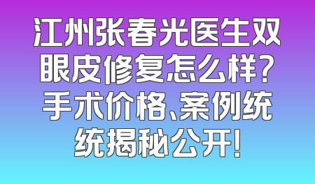 江州张春光医生双眼皮修复怎么样？手术价格、案例统统揭秘公开！