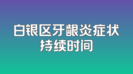 白银区牙龈炎症状持续时间