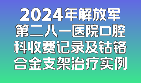 2024年解放军第二八一医院口腔科收费记录及钴铬合金支架治疗实例