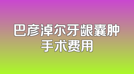 巴彦淖尔牙龈囊肿手术费用