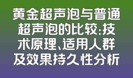 黄金超声泡与普通超声泡的比较：技术原理、适用人群及效果持久性分析