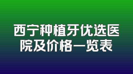 西宁种植牙优选医院及价格一览表