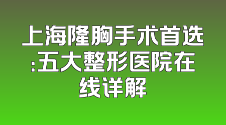 上海隆胸手术首选：五大整形医院在线详解