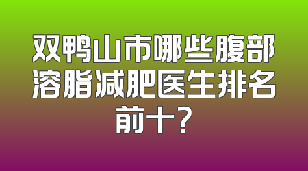 双鸭山市哪些腹部溶脂减肥医生排名前十？