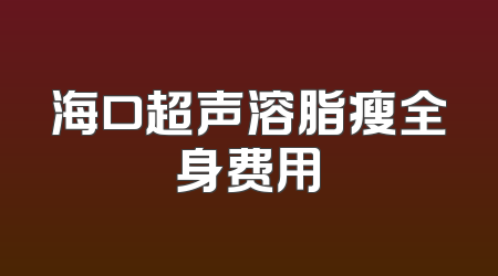 海口超声溶脂瘦全身费用