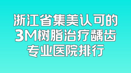 浙江省集美认可的3M树脂治疗龋齿专业医院排行