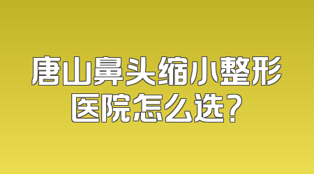 唐山鼻头缩小整形医院怎么选？