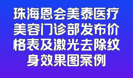珠海恩会美泰医疗美容门诊部发布价格表及激光去除纹身效果图案例