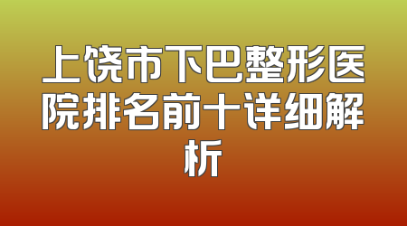 上饶市下巴整形医院排名前十详细解析