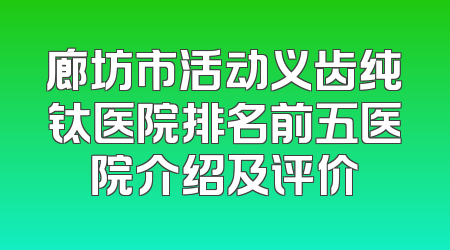 廊坊市活动义齿纯钛医院排名前五医院介绍及评价